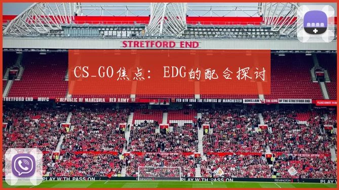 CS_GO焦点：EDG的配合探讨