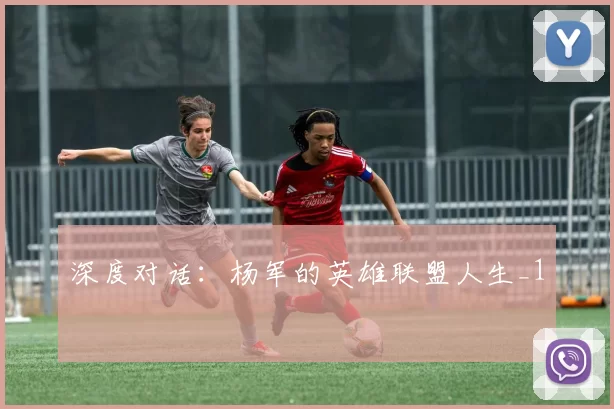 深度对话：杨军的英雄联盟人生_1