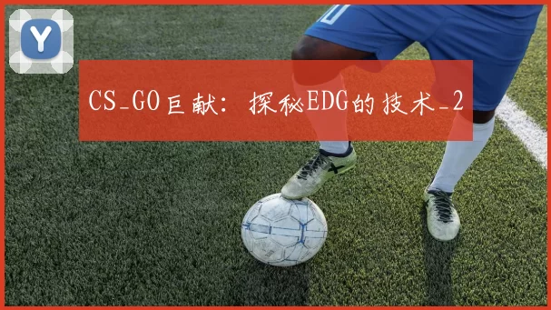 CS_GO巨献：探秘EDG的技术_2