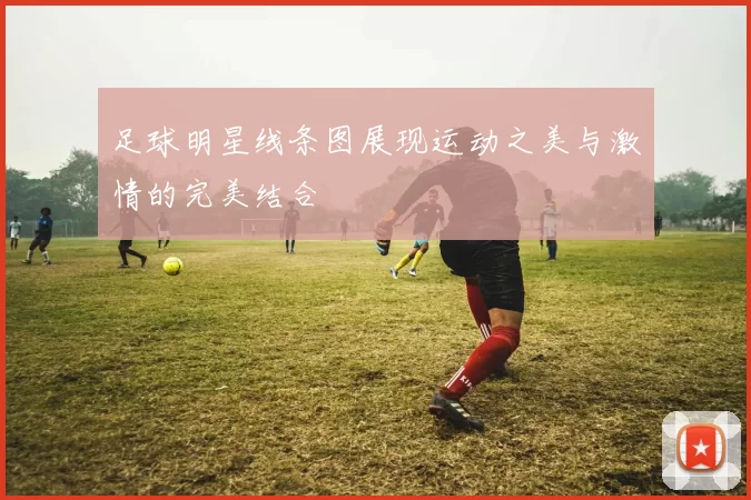 足球明星线条图展现运动之美与激情的完美结合