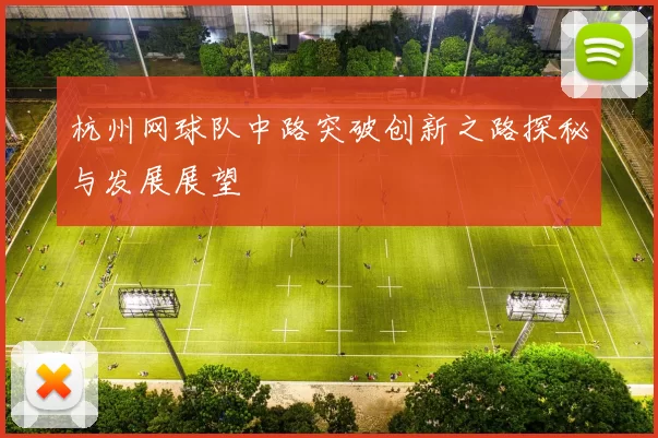 杭州网球队中路突破创新之路探秘与发展展望