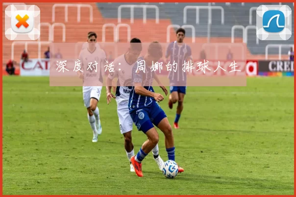 深度对话：周娜的排球人生