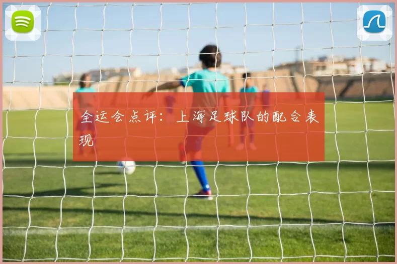 全运会点评：上海足球队的配合表现