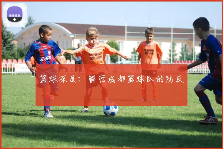篮球深度：解密成都篮球队的防反