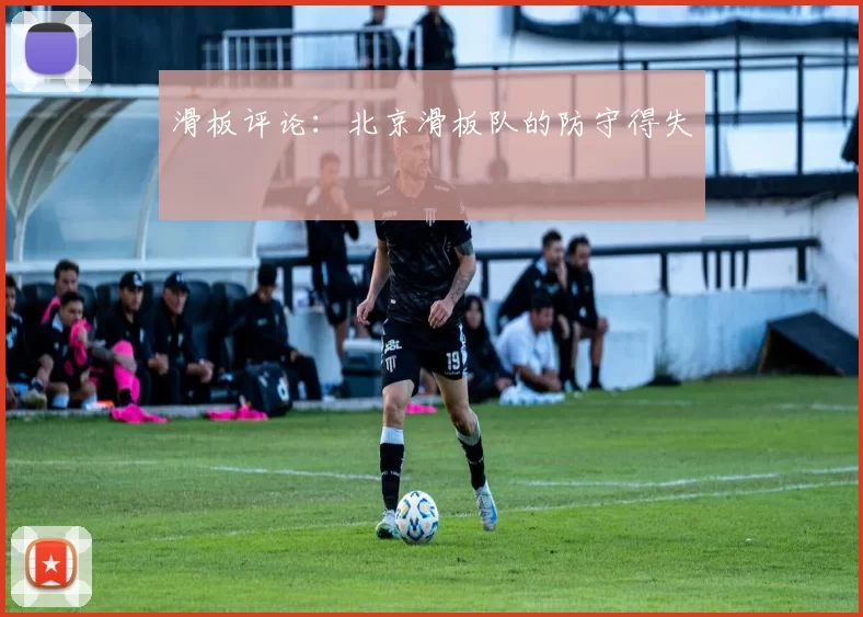 滑板评论：北京滑板队的防守得失