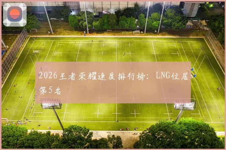 2026王者荣耀速度排行榜：LNG位居第5名