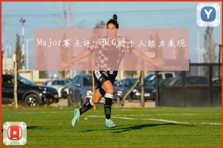 Major赛点评：BLG的个人能力表现