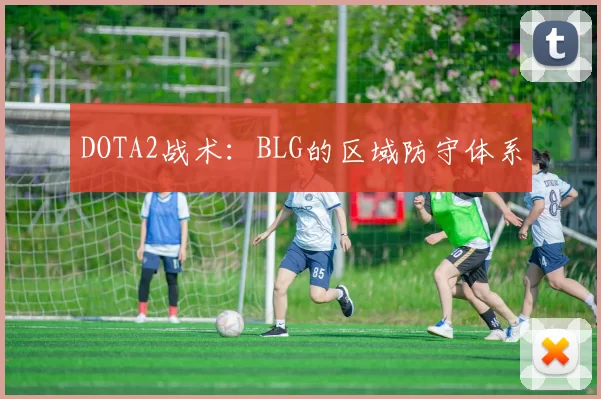 DOTA2战术：BLG的区域防守体系